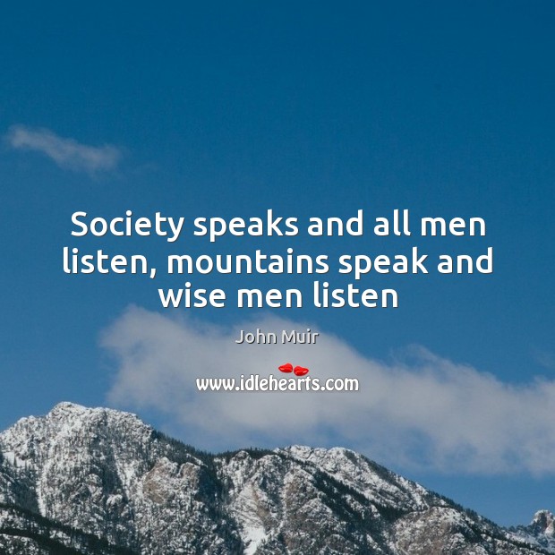 Society speaks and all men listen, mountains speak and wise men listen John Muir Picture Quote
