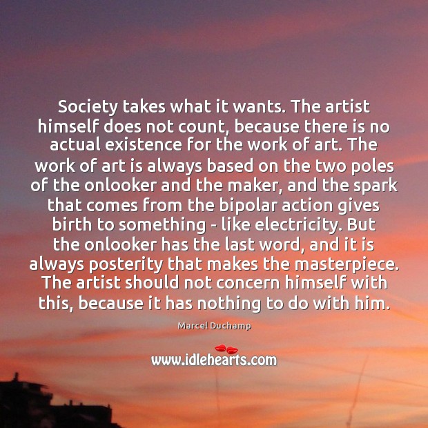 Society takes what it wants. The artist himself does not count, because Marcel Duchamp Picture Quote