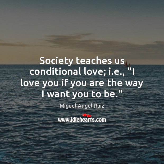 Society teaches us conditional love; i.e., “I love you if you I Love You Quotes Image
