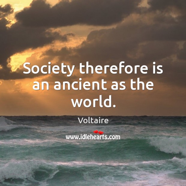 Society therefore is an ancient as the world. Voltaire Picture Quote