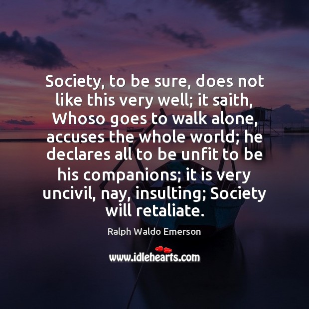 Society, to be sure, does not like this very well; it saith, 