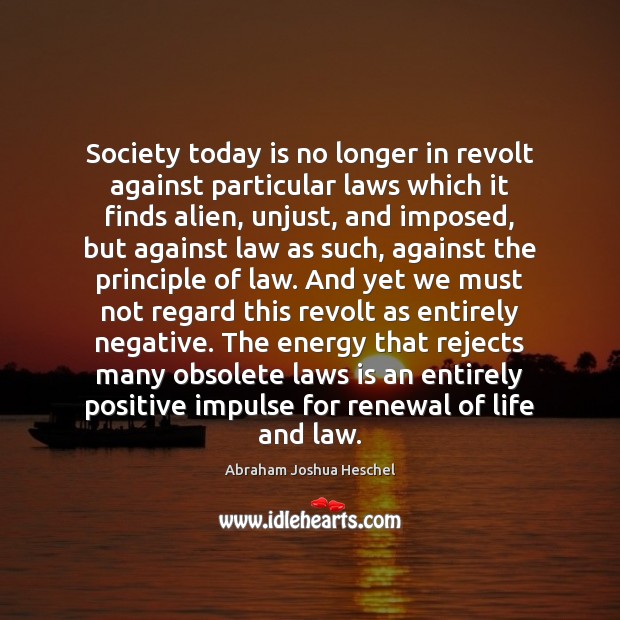 Society today is no longer in revolt against particular laws which it Abraham Joshua Heschel Picture Quote