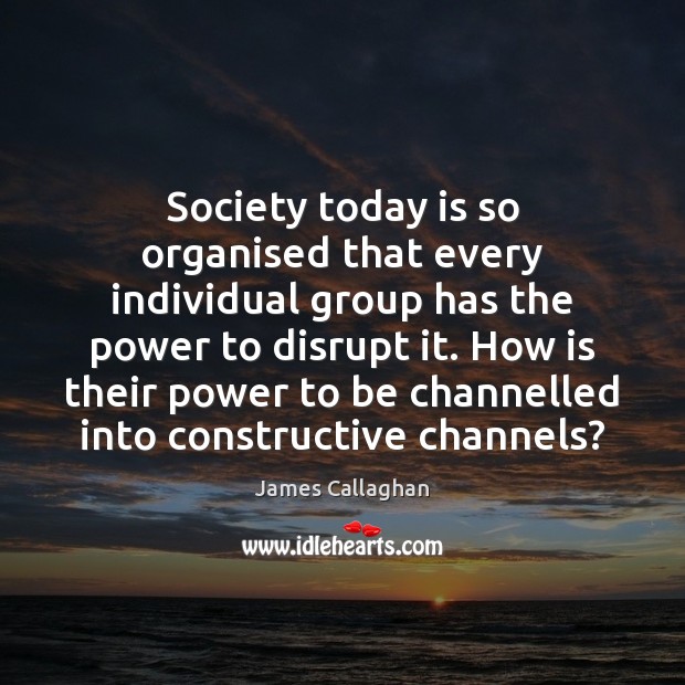 Society today is so organised that every individual group has the power Image