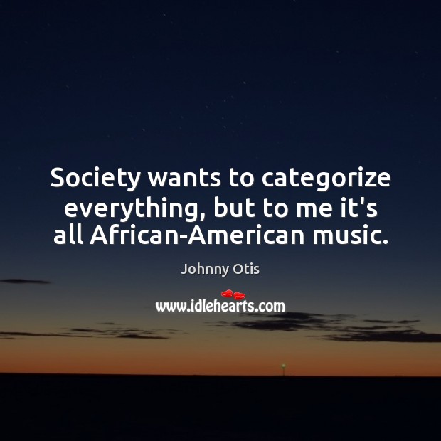 Society wants to categorize everything, but to me it’s all African-American music. Johnny Otis Picture Quote