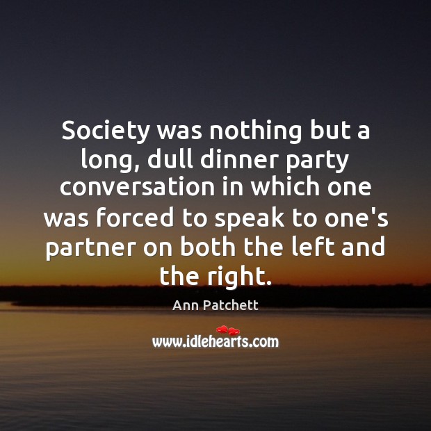 Society was nothing but a long, dull dinner party conversation in which Ann Patchett Picture Quote