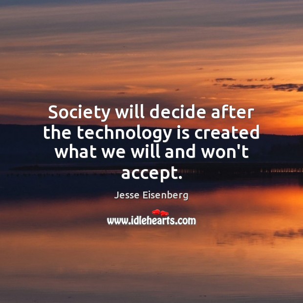 Society will decide after the technology is created what we will and won’t accept. Jesse Eisenberg Picture Quote