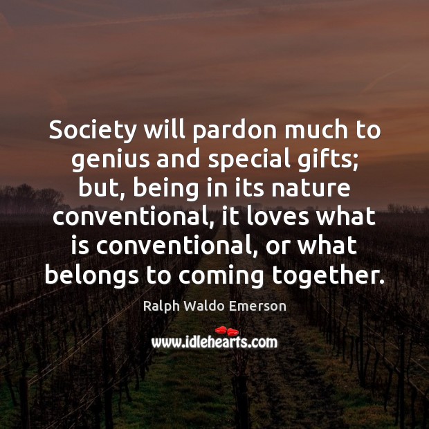 Society will pardon much to genius and special gifts; but, being in Ralph Waldo Emerson Picture Quote