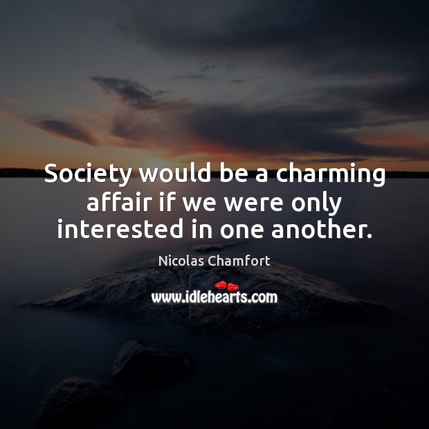 Society would be a charming affair if we were only interested in one another. Nicolas Chamfort Picture Quote