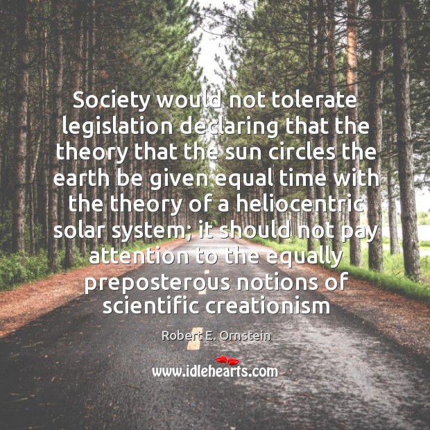 Society would not tolerate legislation declaring that the theory that the sun Robert E. Ornstein Picture Quote