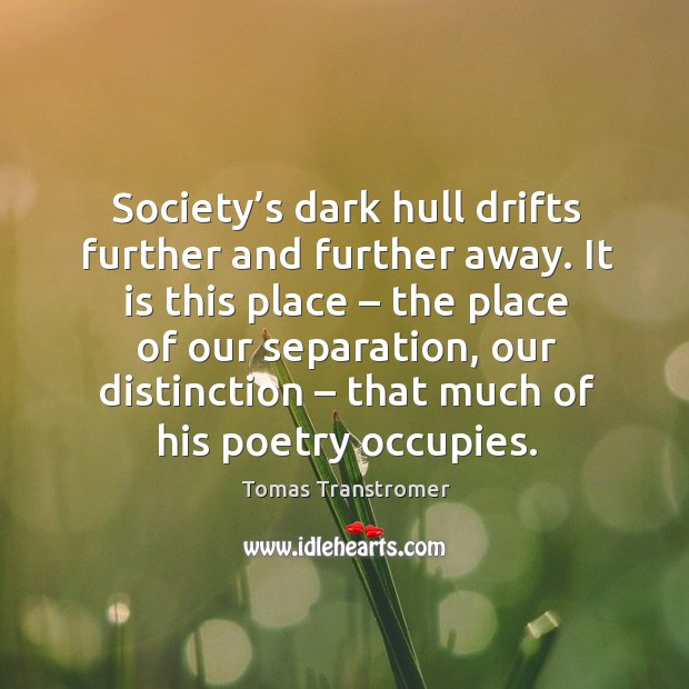 Society’s dark hull drifts further and further away. Tomas Transtromer Picture Quote