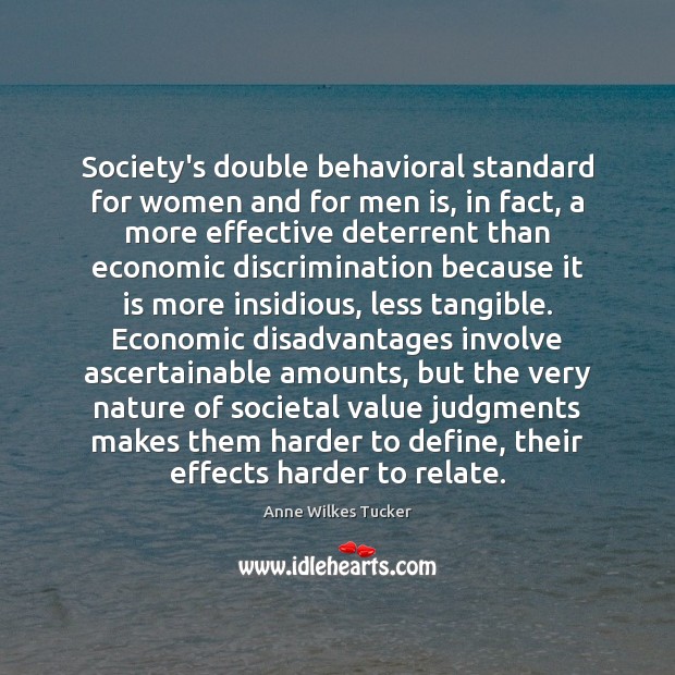 Society’s double behavioral standard for women and for men is, in fact, Anne Wilkes Tucker Picture Quote
