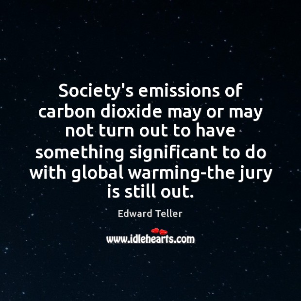 Society’s emissions of carbon dioxide may or may not turn out to Edward Teller Picture Quote