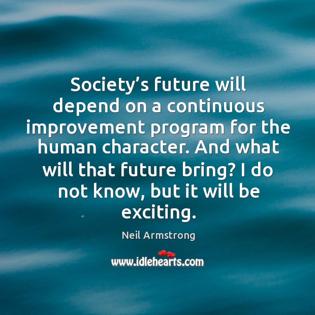 Society’s future will depend on a continuous improvement program for the Neil Armstrong Picture Quote