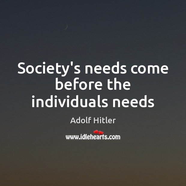 Society’s needs come before the individuals needs Adolf Hitler Picture Quote