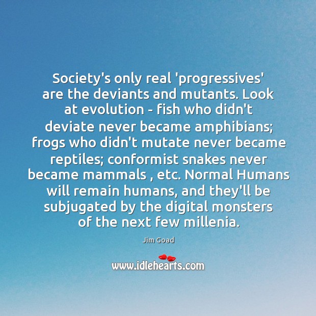 Society’s only real ‘progressives’ are the deviants and mutants. Look at evolution Jim Goad Picture Quote
