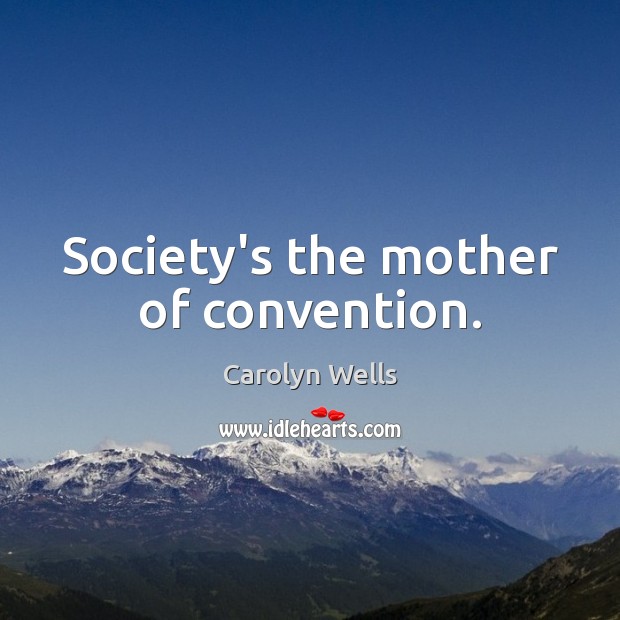 Society’s the mother of convention. Carolyn Wells Picture Quote
