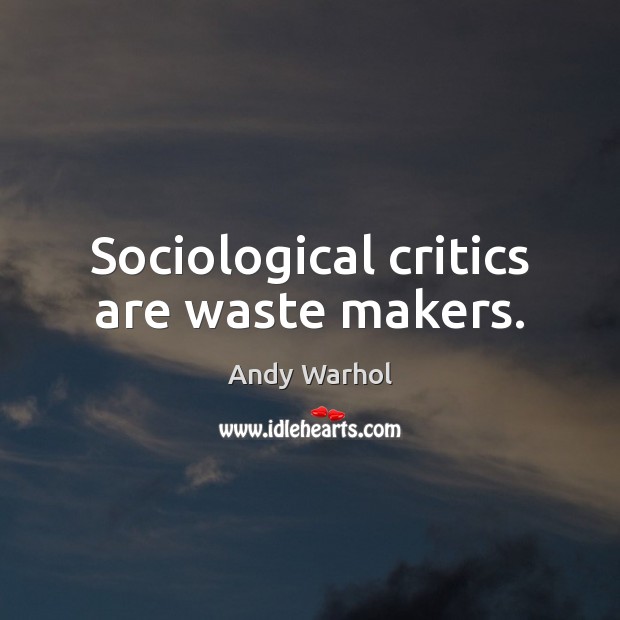 Sociological critics are waste makers. Andy Warhol Picture Quote