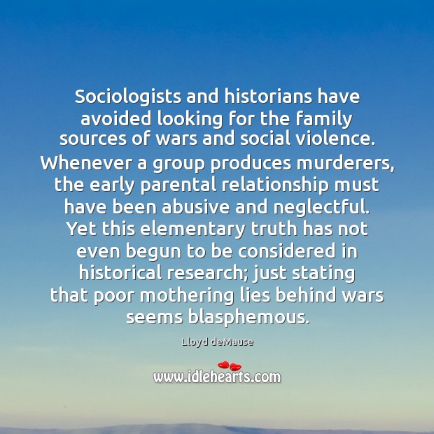 Sociologists and historians have avoided looking for the family sources of wars Lloyd deMause Picture Quote