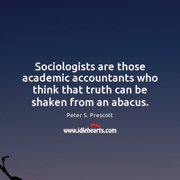 Sociologists are those academic accountants who think that truth can be shaken Peter S. Prescott Picture Quote