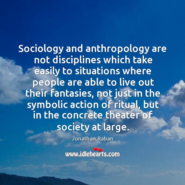 Sociology and anthropology are not disciplines which take easily to situations where Jonathan Raban Picture Quote