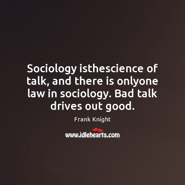Sociology isthescience of talk, and there is onlyone law in sociology. Bad Frank Knight Picture Quote