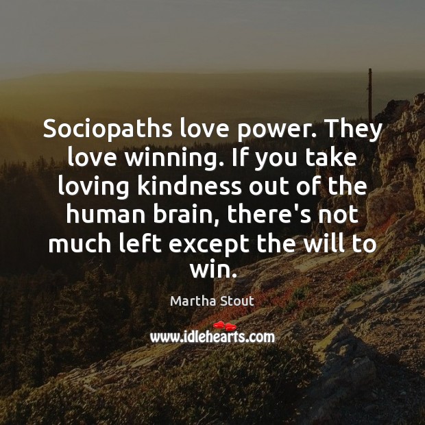 Sociopaths love power. They love winning. If you take loving kindness out Martha Stout Picture Quote
