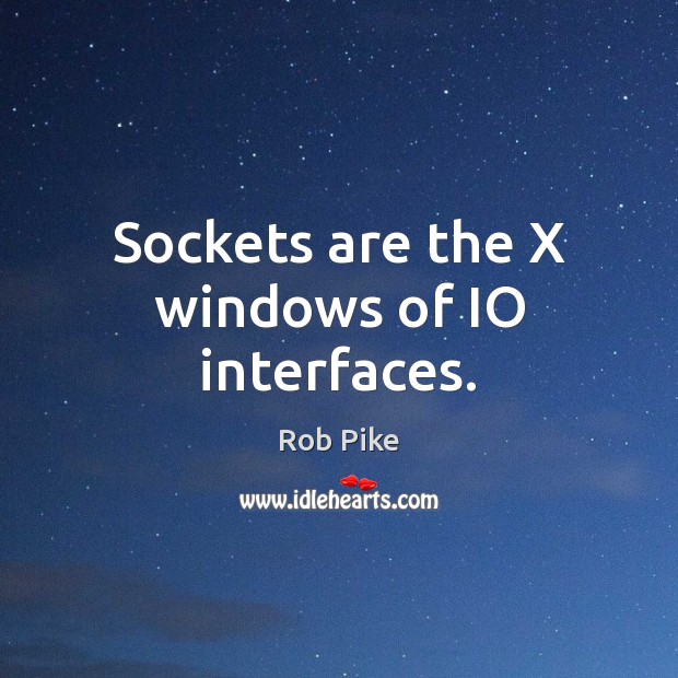 Sockets are the X windows of IO interfaces. Rob Pike Picture Quote