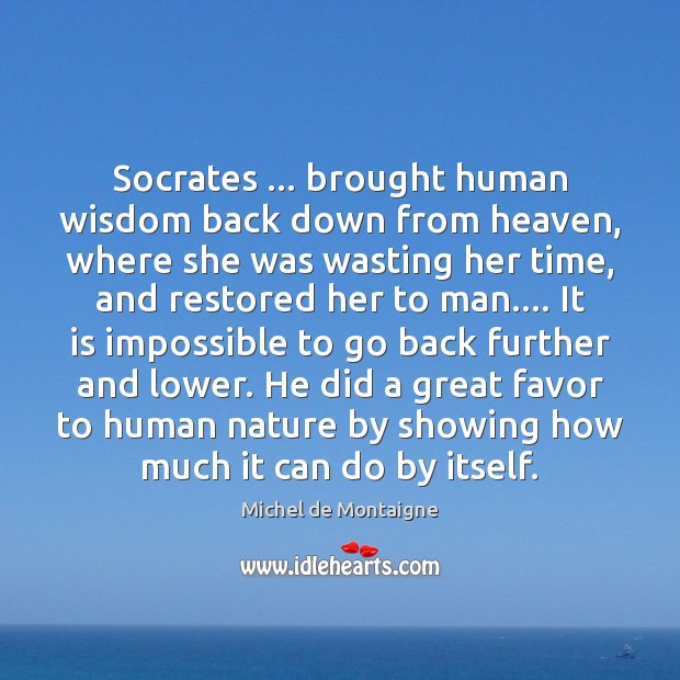 Socrates … brought human wisdom back down from heaven, where she was wasting Image