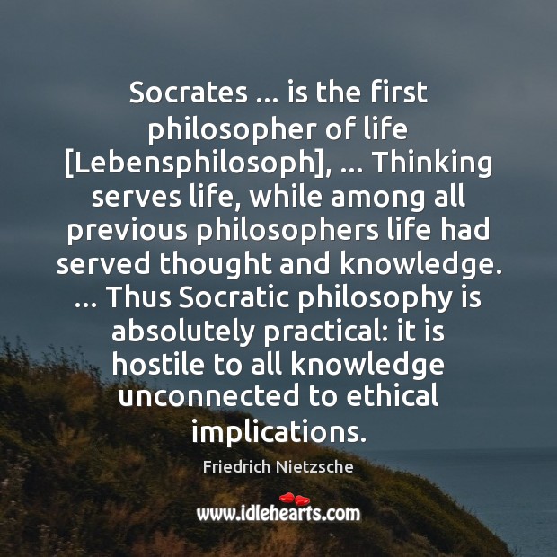 Socrates … is the first philosopher of life [Lebensphilosoph], … Thinking serves life, while Image
