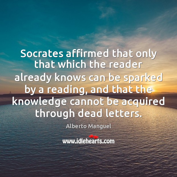 Socrates affirmed that only that which the reader already knows can be Alberto Manguel Picture Quote