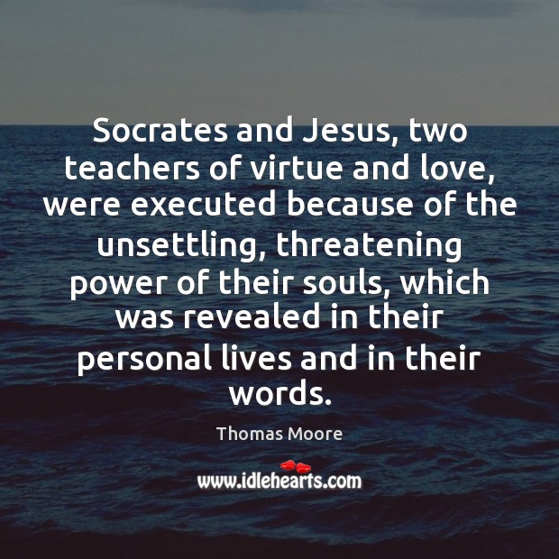 Socrates and Jesus, two teachers of virtue and love, were executed because Thomas Moore Picture Quote