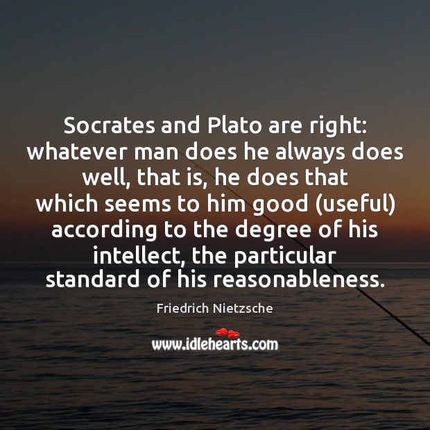 Socrates and Plato are right: whatever man does he always does well, Friedrich Nietzsche Picture Quote