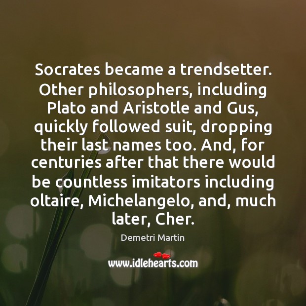 Socrates became a trendsetter. Other philosophers, including Plato and Aristotle and Gus, Demetri Martin Picture Quote