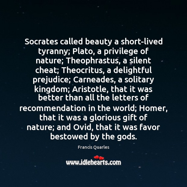Socrates called beauty a short-lived tyranny; Plato, a privilege of nature; Theophrastus, Francis Quarles Picture Quote