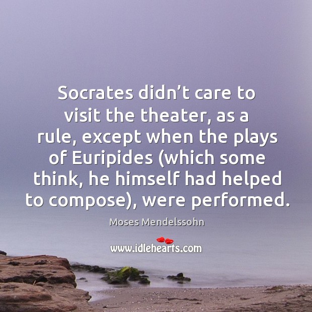 Socrates didn’t care to visit the theater, as a rule, except when the plays of euripides Image