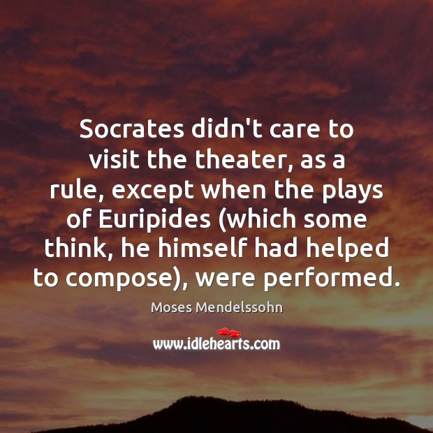 Socrates didn’t care to visit the theater, as a rule, except when Moses Mendelssohn Picture Quote