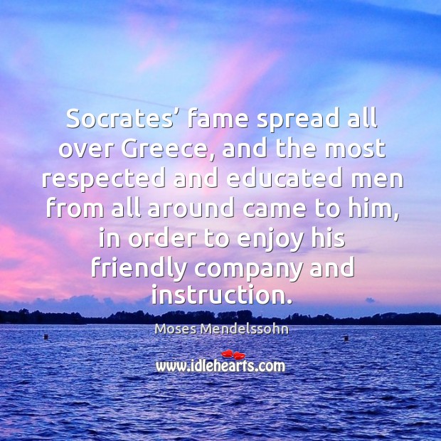 Socrates’ fame spread all over greece, and the most respected and educated men from Moses Mendelssohn Picture Quote