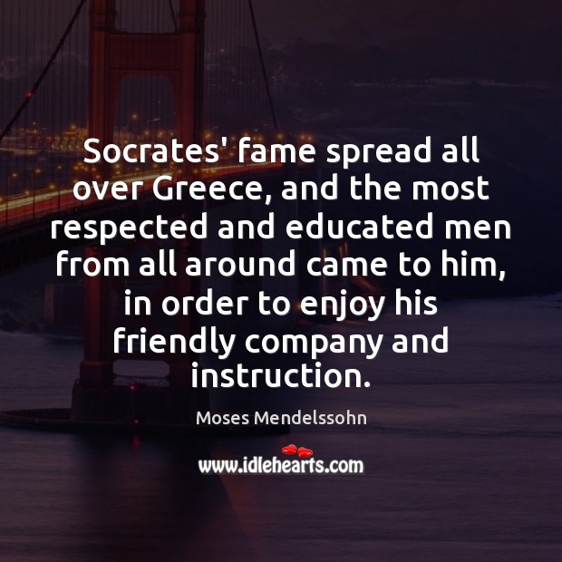 Socrates’ fame spread all over Greece, and the most respected and educated Moses Mendelssohn Picture Quote