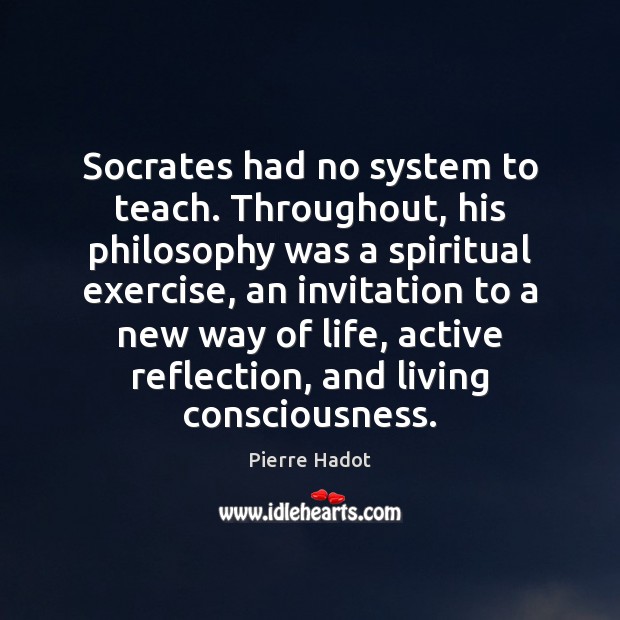 Socrates had no system to teach. Throughout, his philosophy was a spiritual Pierre Hadot Picture Quote