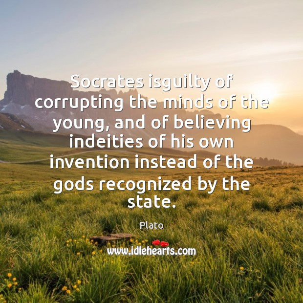 Socrates isguilty of corrupting the minds of the young, and of believing Plato Picture Quote