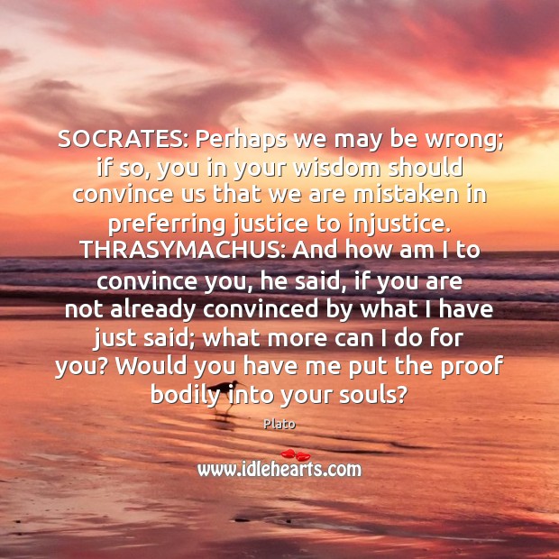 SOCRATES: Perhaps we may be wrong; if so, you in your wisdom Image