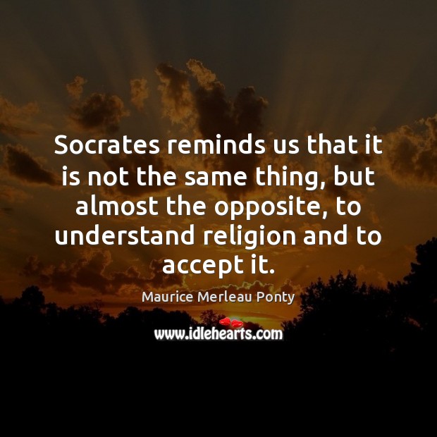 Socrates reminds us that it is not the same thing, but almost Maurice Merleau Ponty Picture Quote