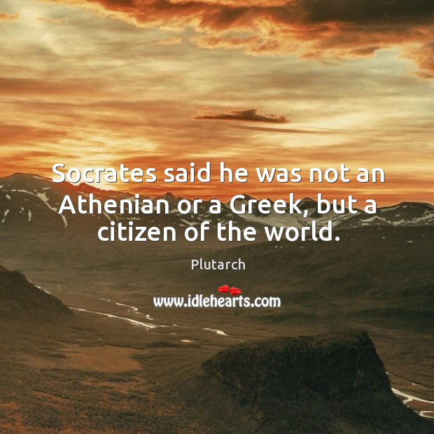 Socrates said he was not an Athenian or a Greek, but a citizen of the world. Plutarch Picture Quote