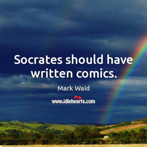 Socrates should have written comics. Mark Waid Picture Quote