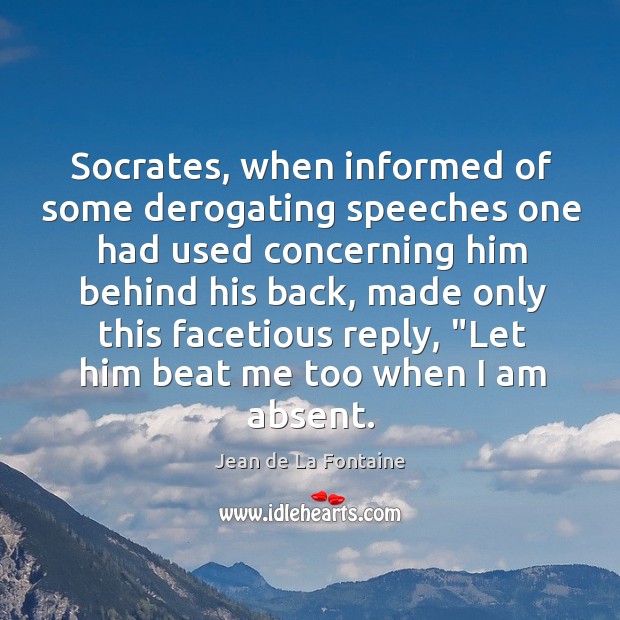 Socrates, when informed of some derogating speeches one had used concerning him Jean de La Fontaine Picture Quote