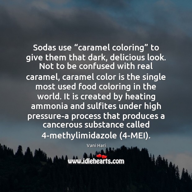 Sodas use “caramel coloring” to give them that dark, delicious look. Not Vani Hari Picture Quote