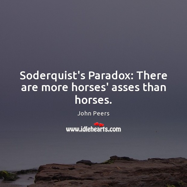 Soderquist’s Paradox: There are more horses’ asses than horses. 
