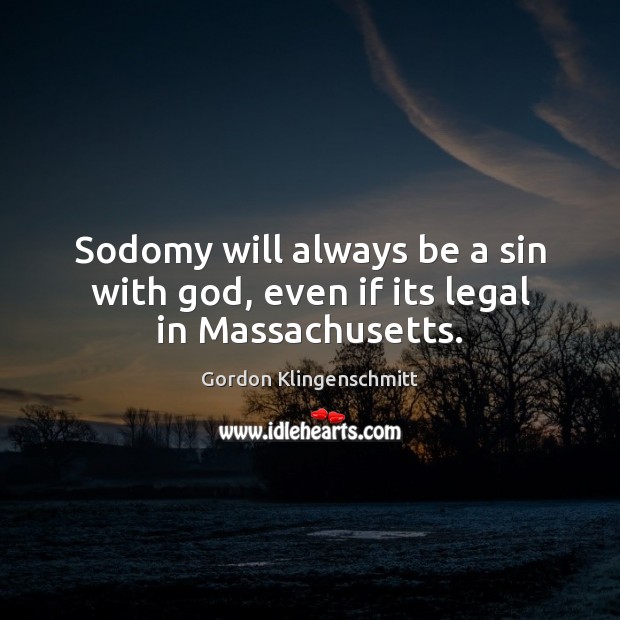 Sodomy will always be a sin with God, even if its legal in Massachusetts. Gordon Klingenschmitt Picture Quote