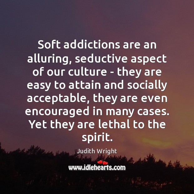 Soft addictions are an alluring, seductive aspect of our culture – they Judith Wright Picture Quote