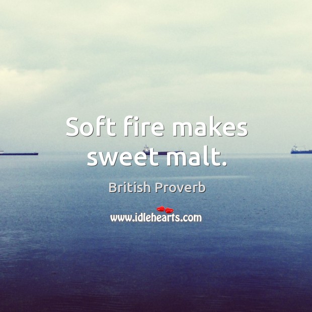 Soft fire makes sweet malt. British Proverbs Image